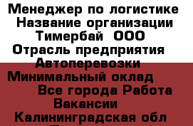 Менеджер по логистике › Название организации ­ Тимербай, ООО › Отрасль предприятия ­ Автоперевозки › Минимальный оклад ­ 70 000 - Все города Работа » Вакансии   . Калининградская обл.,Приморск г.